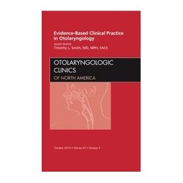 Evidence-Based Clinical Practice in Otolaryngology, An Issue of Otolaryngologic Clinics