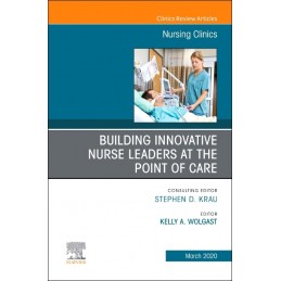 Building Innovative Nurse Leaders at the Point of Care,An Issue of Nursing Clinics