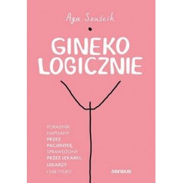 GINEKOLOGICZNIE. Poradnik napisany przez pacjentkę, sprawdzony przez lekarki, lekarzy i nie tylko