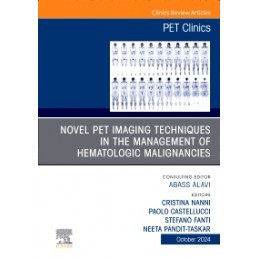 Novel PET Imaging Techniques in the Management of Hematologic Malignancies, An Issue of PET Clinics