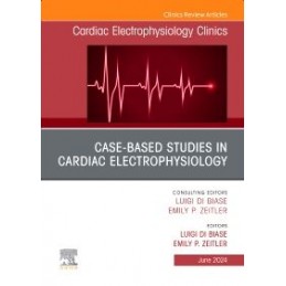 Case-Based Studies in Cardiac Electrophysiology, An Issue of Cardiac Electrophysiology Clinics