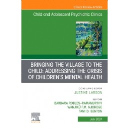 Bringing the Village to the Child: Addressing the Crisis of Children's Mental Health, An Issue of ChildAnd Adolescent Psychiatri