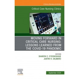 Moving Forward in Critical Care Nursing: Lessons Learned from the COVID-19 Pandemic, An Issue of Critical Care Nursing Clinics o