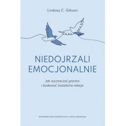 Niedojrzali emocjonalnie. Jak wyznaczać granice i budować świadome relacje.