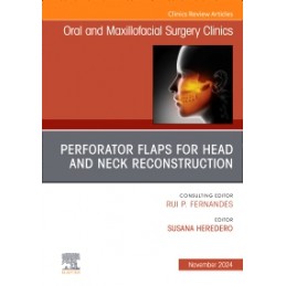 Perforator Flaps for Head and Neck Reconstruction, An Issue of Oral and Maxillofacial Surgery Clinics of North America