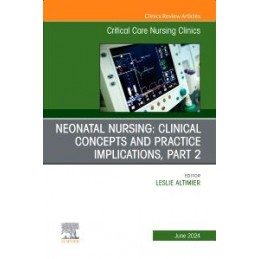 Neonatal Nursing: Clinical Concepts and Practice Implications, Part 2, An Issue of Critical Care Nursing Clinics of North Americ