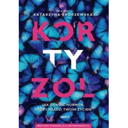 KORTYZOL. Jak oswoić hormon, który rządzi twoim życiem.