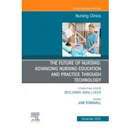 The Future of Nursing: Advancing Nursing Education and Practice Through Technology, An Issue of Nursing Clinics
