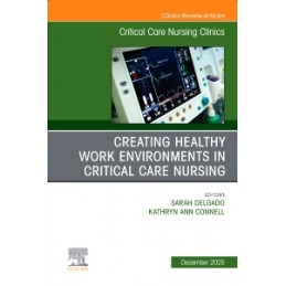 Creating Healthy Work Environments in Critical Care Nursing, An Issue of Critical Care Nursing Clinics of North America