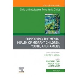 Supporting the Mental Health of Migrant Children, Youth, and Families, An Issue of Child and Adolescent Psychiatric Clinics of N