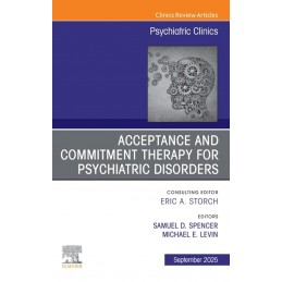 Acceptance and Commitment Therapy for Psychiatric Disorders, An Issue of Psychiatric Clinics of North America
