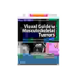 Visual Guide to Musculoskeletal Tumors: A Clinical - Radiologic - Histologic Approach