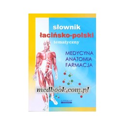 Słownik łacińsko-polski tematyczny - medycyna, anatomia, farmacja