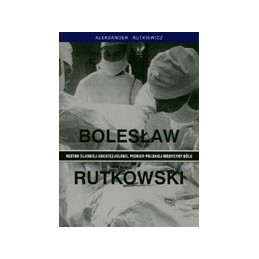Bolesław Rutkowski - Nestor śląskiej anestezjologii, pionier polskiej medycyny bólu