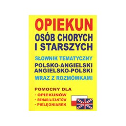 Opiekun osób chorych i starszych. Słownik tematyczny polsko-angielski angielsko-polski