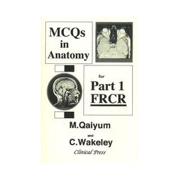 MCQs in Anatomy for Part 1 FRCR: Multiple Choice Questions in Anatomy with detailed Answers for the First FRCR Examination