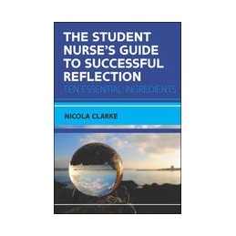 The Student Nurse's Guide to Successful Reflection: Ten Essential Ingredients