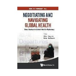 Negotiating And Navigating Global Health: Case Studies In Global Health Diplomacy