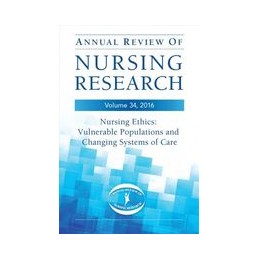 Annual Review of Nursing Research, Volume 34, 2016: Nursing Ethics: Vulnerable Populations and CHanging Systems of Care