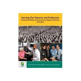 Serving Our Patients and Profession: A Centennial History of the American College of Physicians (1915-2015)