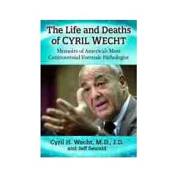 The Life and Deaths of Cyril Wecht: Memoirs of America's Most Controversial Forensic Pathologist
