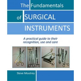 Fundamentals of Surgical Instruments: A Practical Guide to their Recognition, Use & Care