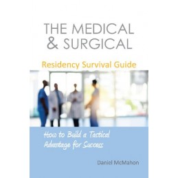 The Medical & Surgical Residency Survival Guide: How to Build a Tactical Advantage for Success