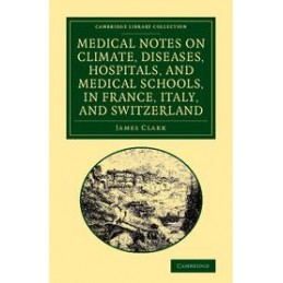 Medical Notes on Climate, Diseases, Hospitals, and Medical Schools, in France, Italy, and Switzerland: Comprising an Inquiry int