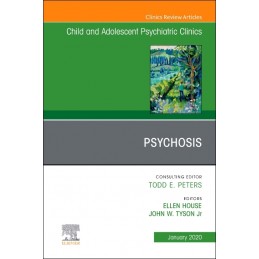 Psychosis in Children and Adolescents: A Guide for Clinicians, An Issue of Child And Adolescent Psychiatric Clinics of North Ame
