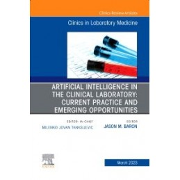 Artificial Intelligence in the Clinical Laboratory: Current Practice and Emerging Opportunities, An Issue of the Clinics in Labo